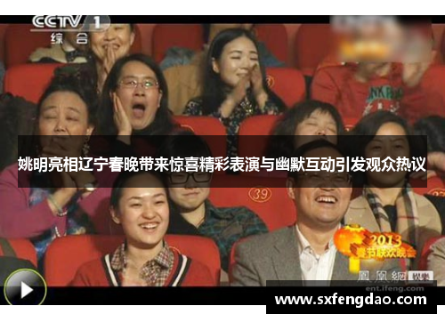 姚明亮相辽宁春晚带来惊喜精彩表演与幽默互动引发观众热议