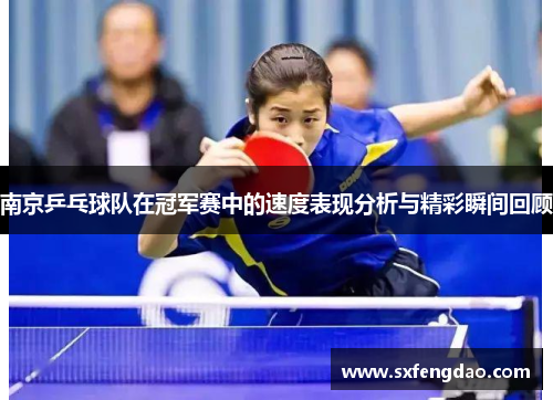 南京乒乓球队在冠军赛中的速度表现分析与精彩瞬间回顾