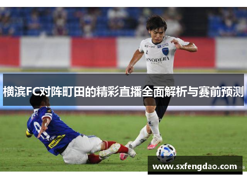 横滨FC对阵町田的精彩直播全面解析与赛前预测
