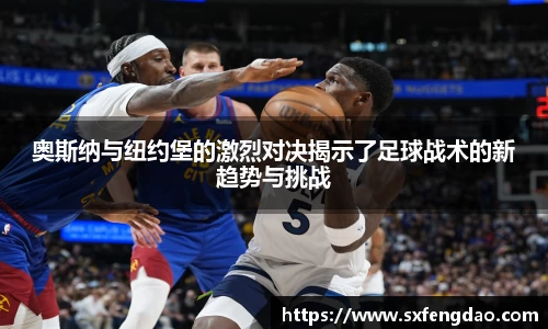 奥斯纳与纽约堡的激烈对决揭示了足球战术的新趋势与挑战