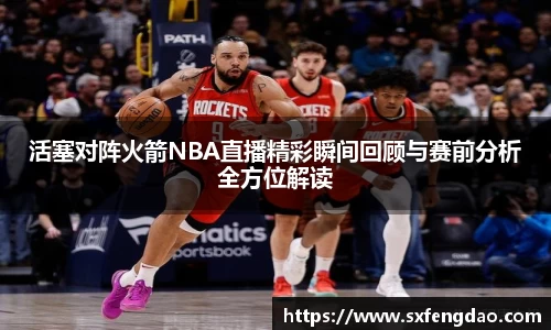活塞对阵火箭NBA直播精彩瞬间回顾与赛前分析全方位解读