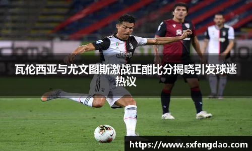 瓦伦西亚与尤文图斯激战正酣比分揭晓引发球迷热议