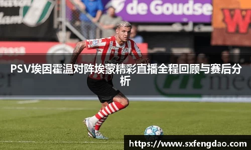 PSV埃因霍温对阵埃蒙精彩直播全程回顾与赛后分析